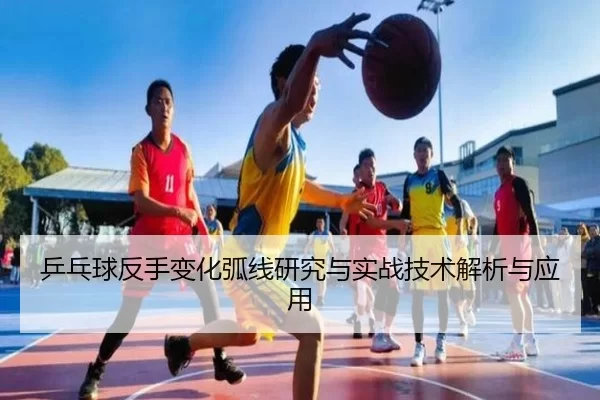 乒乓球反手变化弧线研究与实战技术解析与应用