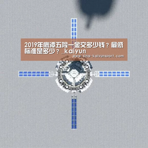 2019年鹰潭五险一金交多少钱？最低标准是多少？_kaiyun(图3)