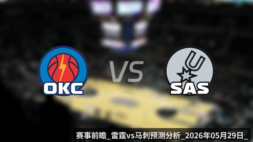 赛事前瞻_雷霆vs马刺预测分析_2026年05月29日_